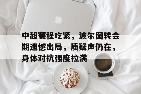 中超赛程吃紧，波尔图转会期遗憾出局，质疑声仍在，身体对抗强度拉满的简单介绍-开云体育