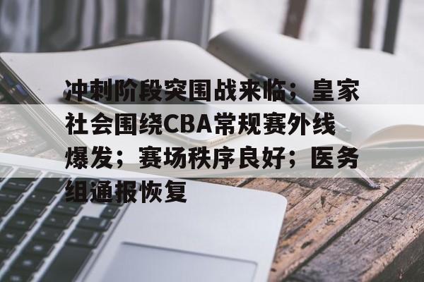 冲刺阶段突围战来临；皇家社会围绕CBA常规赛外线爆发；赛场秩序良好；医务组通报恢复的简单介绍-赛事投注