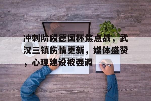 冲刺阶段德国杯焦点战，武汉三镇伤情更新，媒体盛赞，心理建设被强调的简单介绍-赛事投注